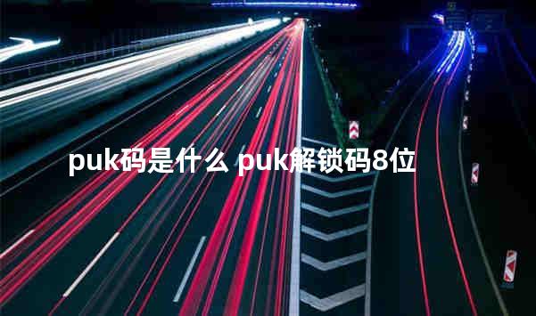 puk码是什么 puk解锁码8位原始密码是什么